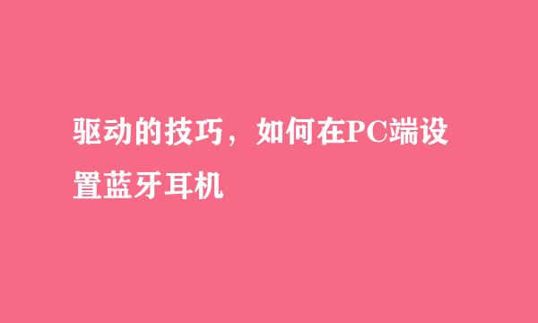 驱动的技巧，如何在PC端设置蓝牙耳机