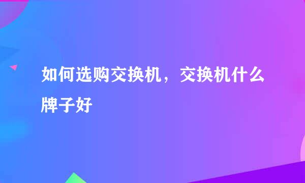 如何选购交换机，交换机什么牌子好