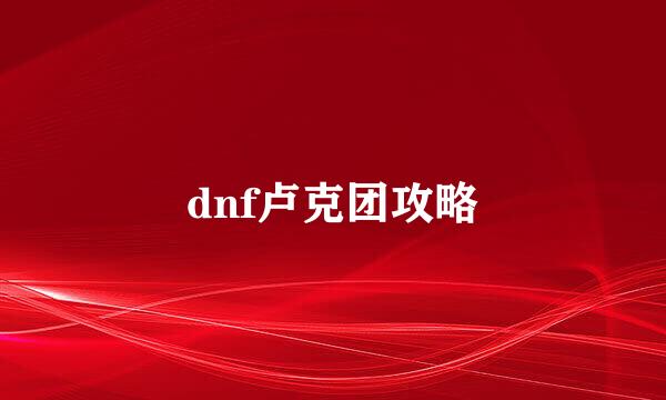 dnf卢克团攻略