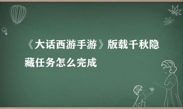 《大话西游手游》版载千秋隐藏任务怎么完成