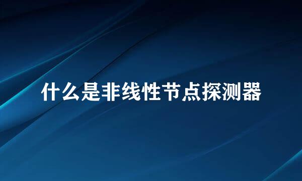 什么是非线性节点探测器