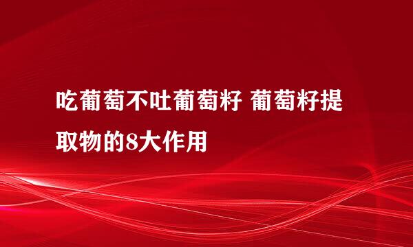 吃葡萄不吐葡萄籽 葡萄籽提取物的8大作用