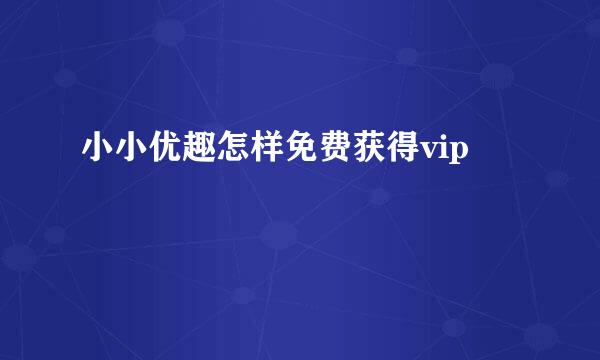 小小优趣怎样免费获得vip