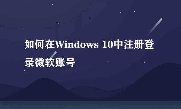 如何在Windows 10中注册登录微软账号