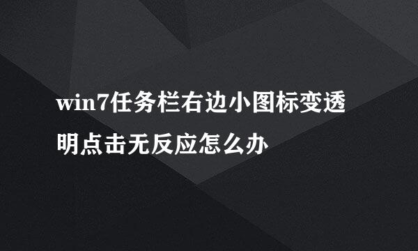 win7任务栏右边小图标变透明点击无反应怎么办