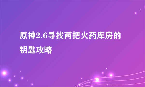 原神2.6寻找两把火药库房的钥匙攻略