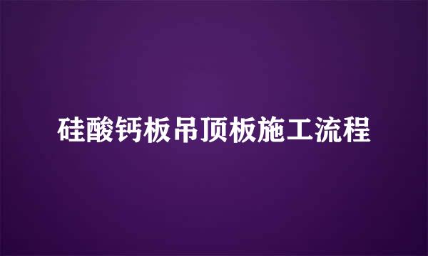 硅酸钙板吊顶板施工流程