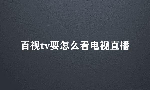 百视tv要怎么看电视直播