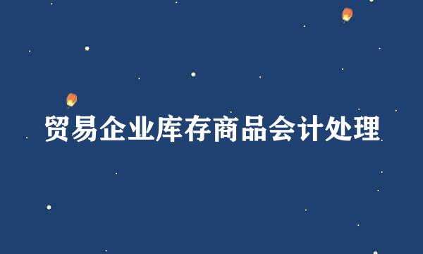 贸易企业库存商品会计处理