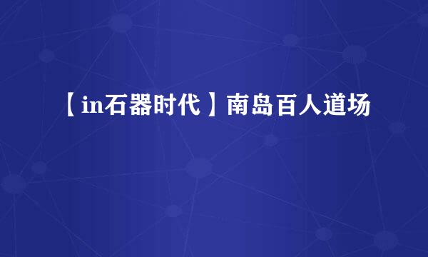 【in石器时代】南岛百人道场