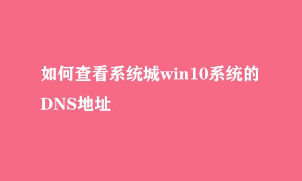 如何查看系统城win10系统的DNS地址