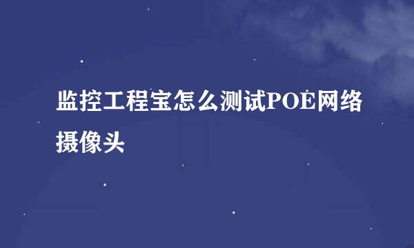 监控工程宝怎么测试POE网络摄像头