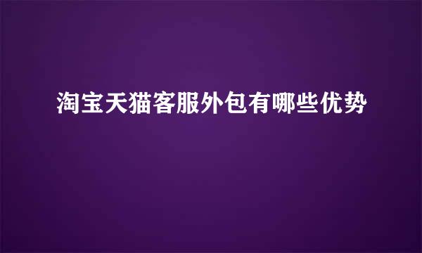 淘宝天猫客服外包有哪些优势