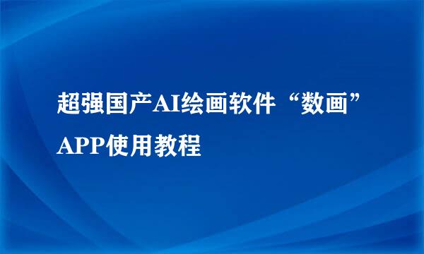 超强国产AI绘画软件“数画”APP使用教程