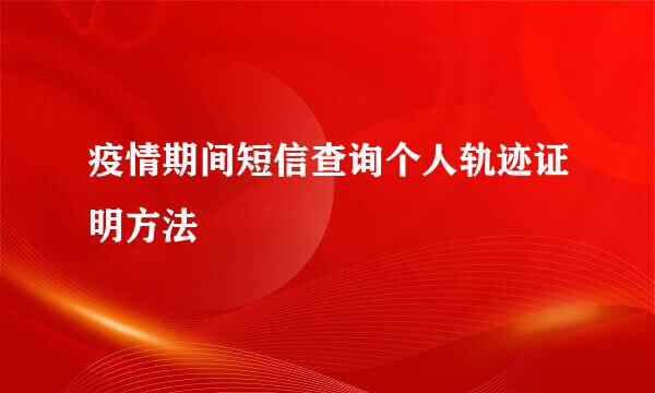疫情期间短信查询个人轨迹证明方法