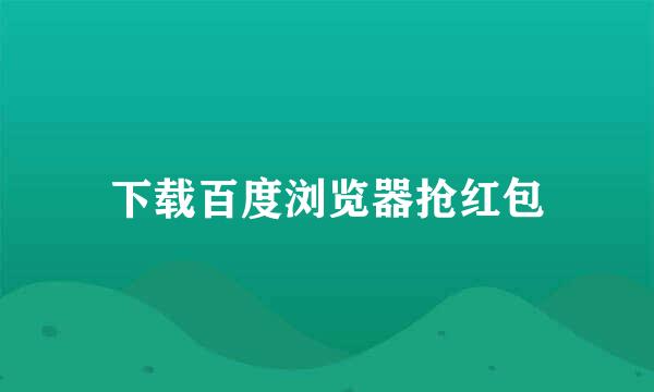 下载百度浏览器抢红包