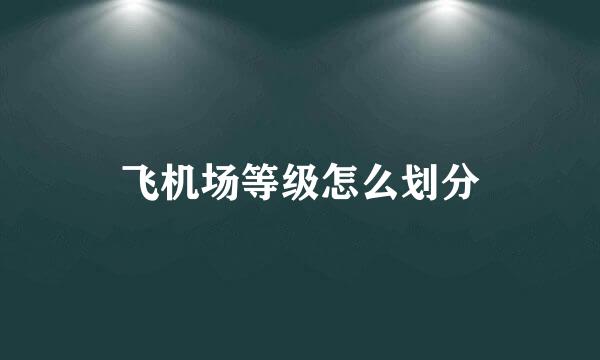 飞机场等级怎么划分