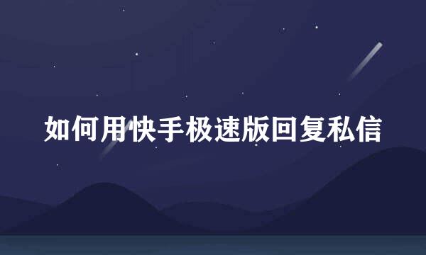 如何用快手极速版回复私信