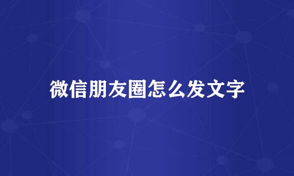 微信朋友圈怎么发文字