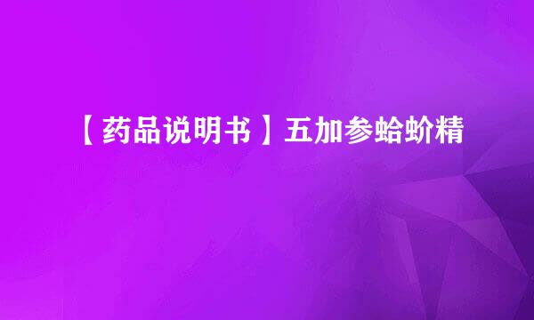 【药品说明书】五加参蛤蚧精