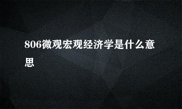 806微观宏观经济学是什么意思