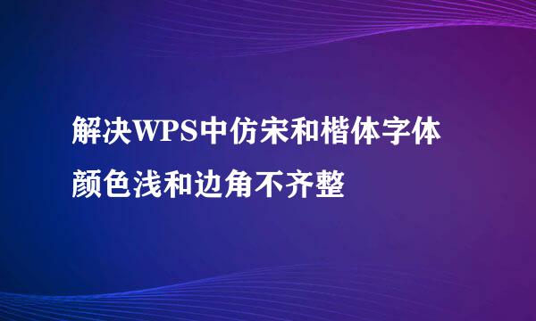解决WPS中仿宋和楷体字体颜色浅和边角不齐整