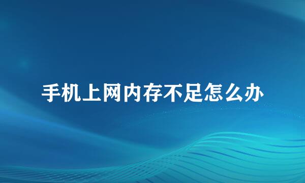 手机上网内存不足怎么办
