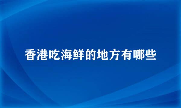 香港吃海鲜的地方有哪些