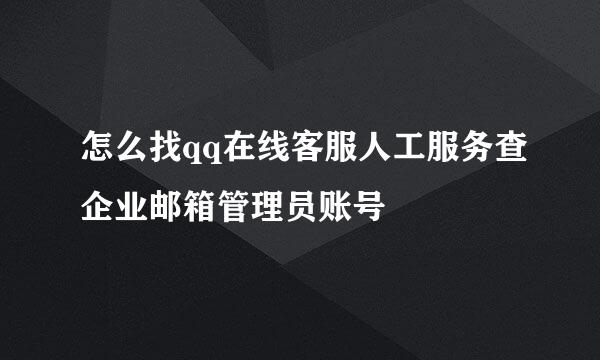 怎么找qq在线客服人工服务查企业邮箱管理员账号