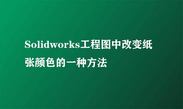 Solidworks工程图中改变纸张颜色的一种方法