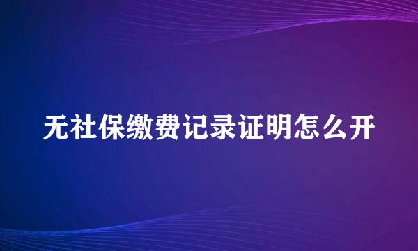 无社保缴费记录证明怎么开
