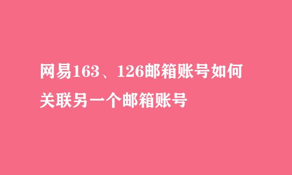 网易163、126邮箱账号如何关联另一个邮箱账号