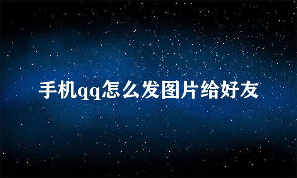 手机qq怎么发图片给好友