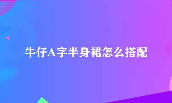 牛仔A字半身裙怎么搭配