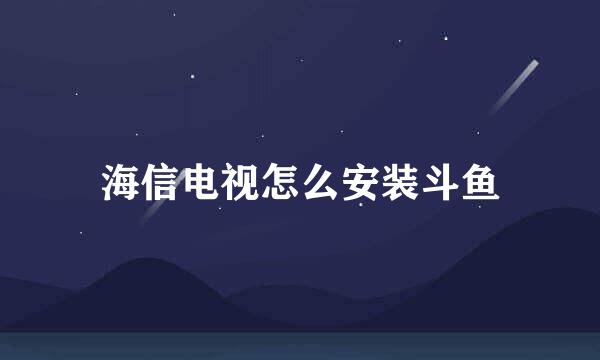 海信电视怎么安装斗鱼