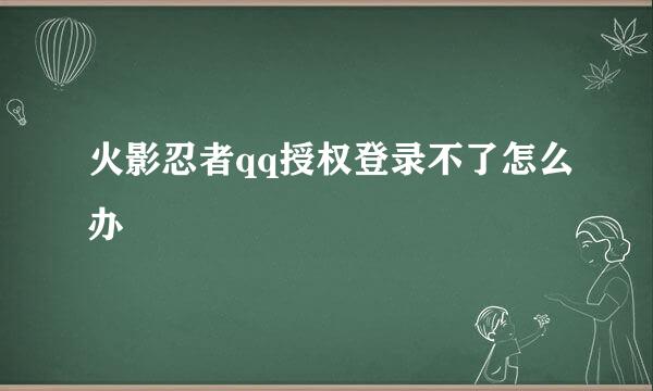 火影忍者qq授权登录不了怎么办
