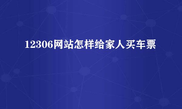 12306网站怎样给家人买车票