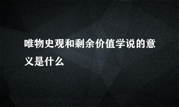 唯物史观和剩余价值学说的意义是什么