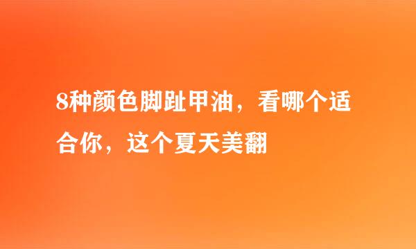 8种颜色脚趾甲油，看哪个适合你，这个夏天美翻