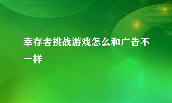 幸存者挑战游戏怎么和广告不一样