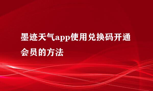 墨迹天气app使用兑换码开通会员的方法
