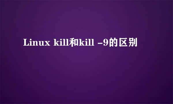 Linux kill和kill -9的区别