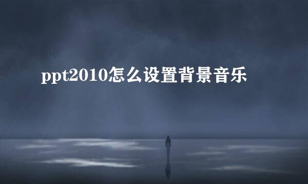 ppt2010怎么设置背景音乐