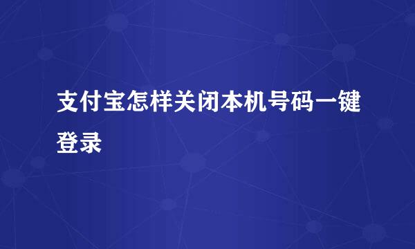 支付宝怎样关闭本机号码一键登录