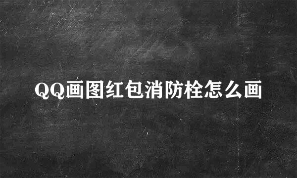 QQ画图红包消防栓怎么画