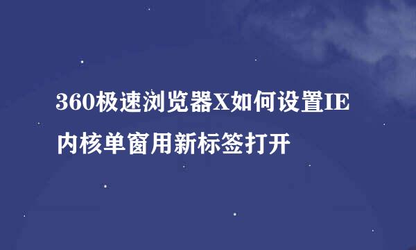 360极速浏览器X如何设置IE内核单窗用新标签打开