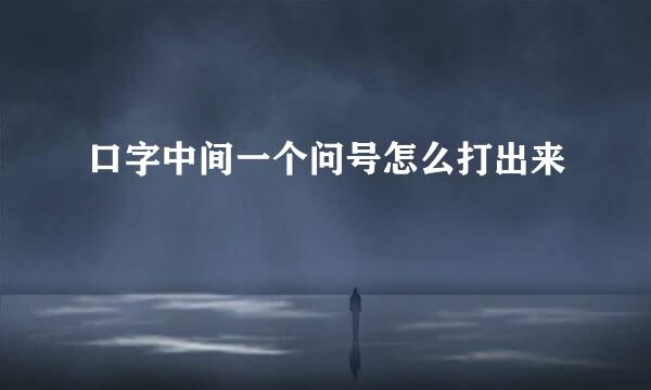 口字中间一个问号怎么打出来