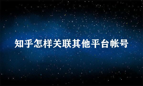 知乎怎样关联其他平台帐号