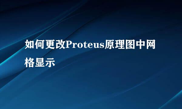 如何更改Proteus原理图中网格显示
