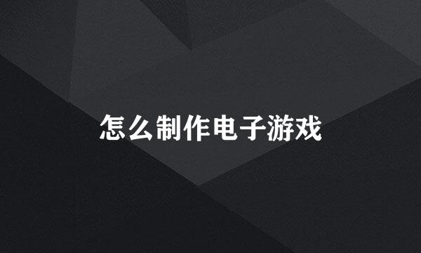 怎么制作电子游戏